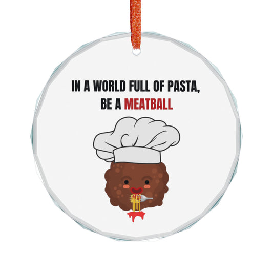 IN A WORLD FULL OF PASTA, BE A MEATBALL – Funny Crystal Glass Ornament | Holiday Pasta Gift & Tree Decoration