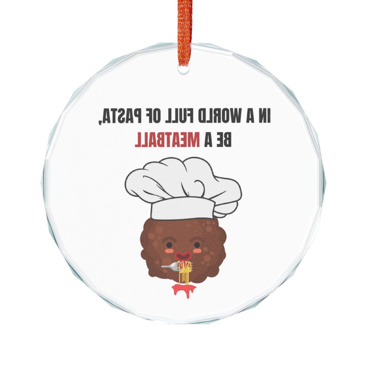 IN A WORLD FULL OF PASTA, BE A MEATBALL – Funny Crystal Glass Ornament | Holiday Pasta Gift & Tree Decoration