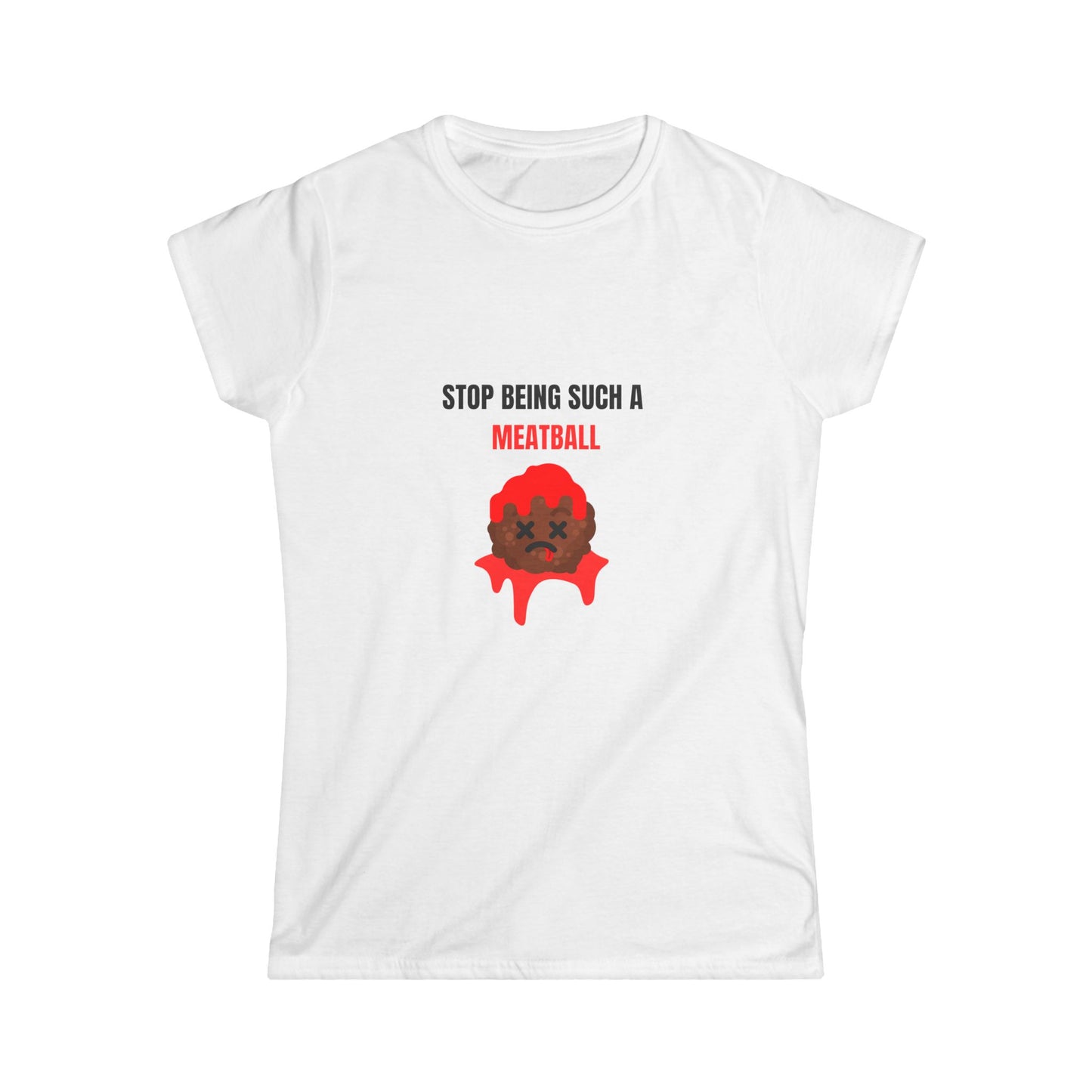 STOP BEING SUCH A MEATBALL – Funny Women’s Softstyle T-Shirt | Cute Roast Gift Tee