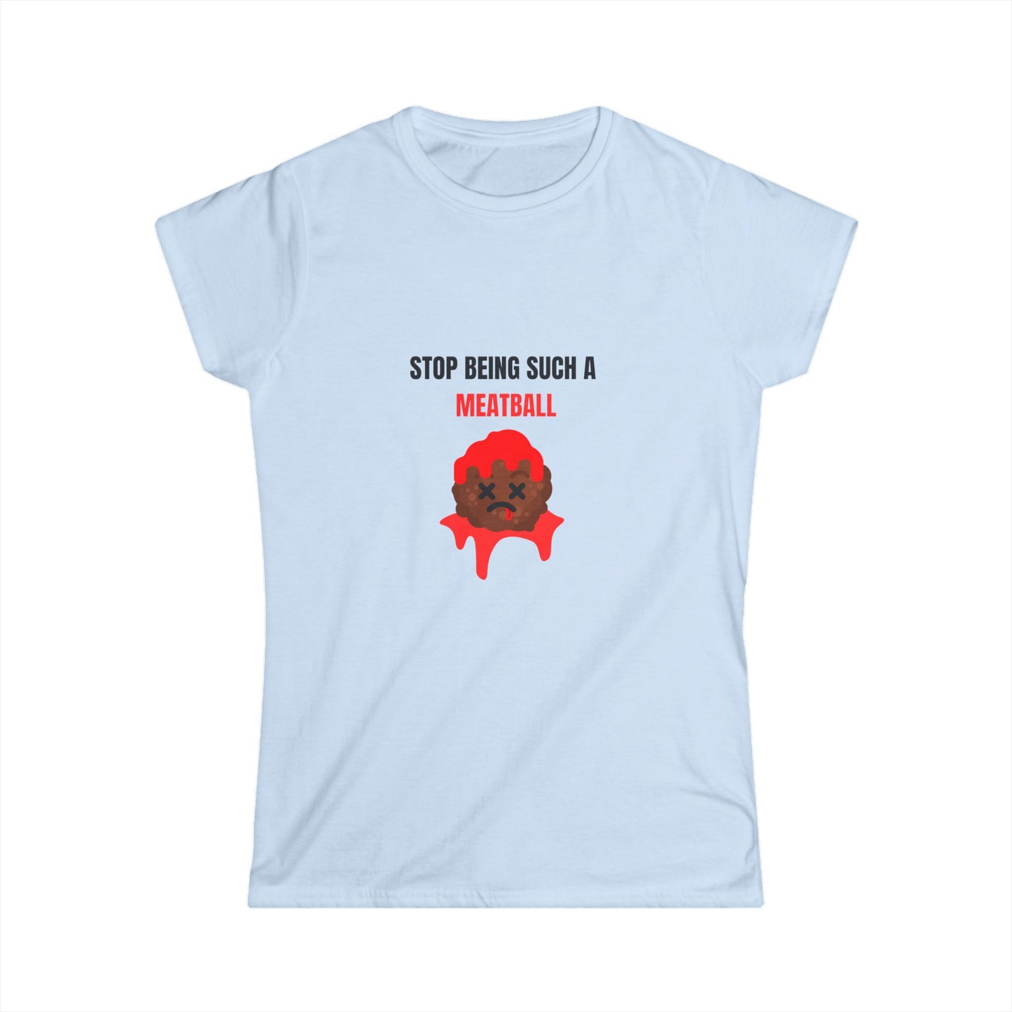 STOP BEING SUCH A MEATBALL – Funny Women’s Softstyle T-Shirt | Cute Roast Gift Tee