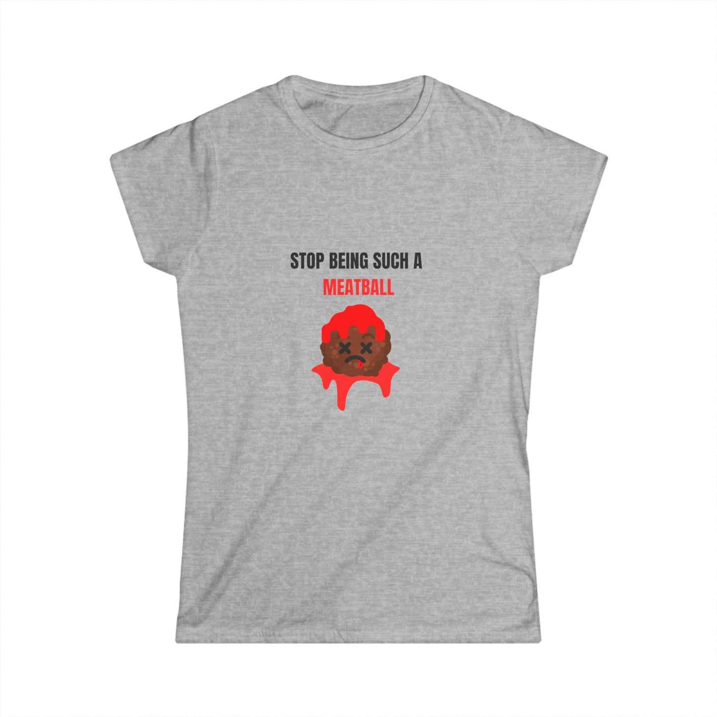 STOP BEING SUCH A MEATBALL – Funny Women’s Softstyle T-Shirt | Cute Roast Gift Tee