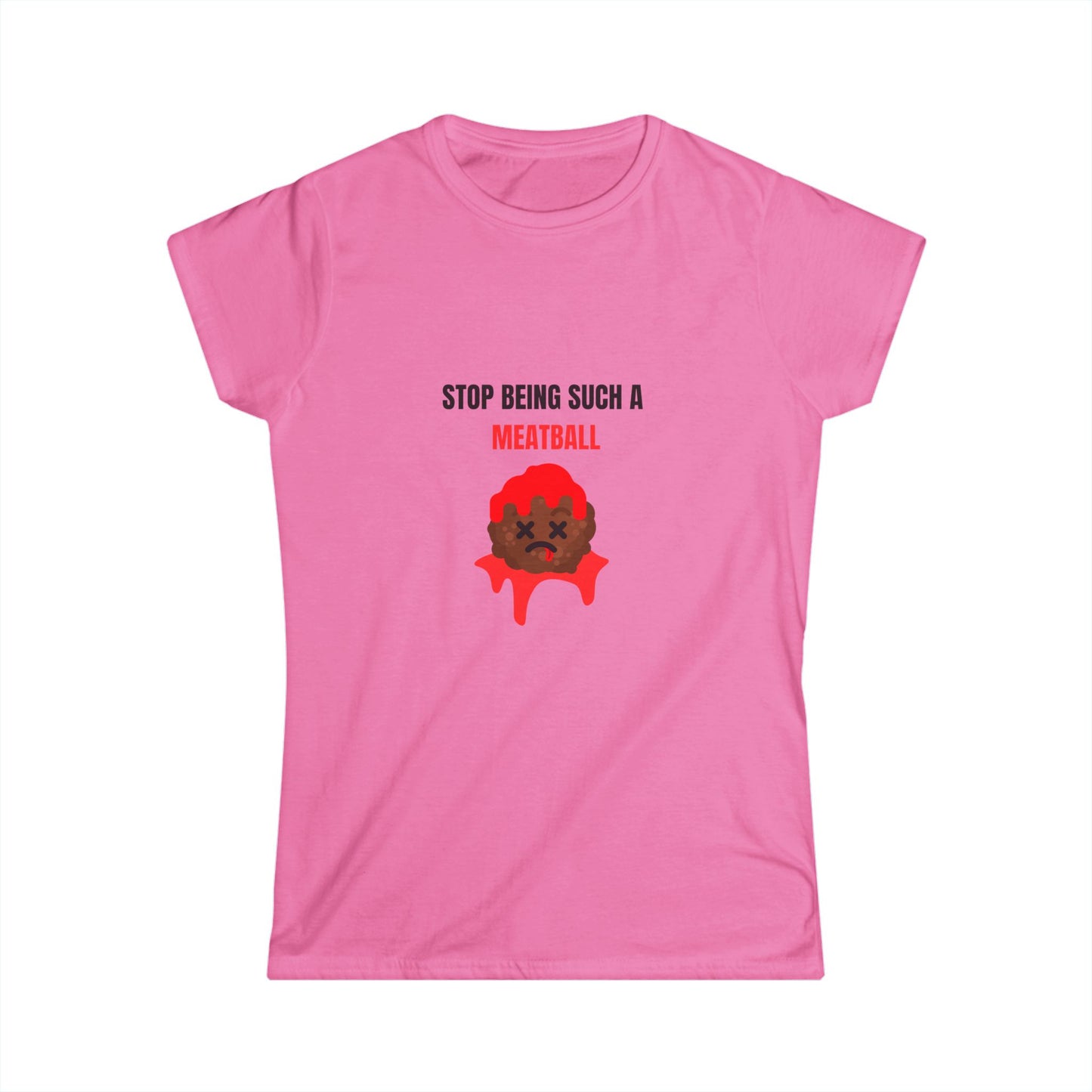 STOP BEING SUCH A MEATBALL – Funny Women’s Softstyle T-Shirt | Cute Roast Gift Tee